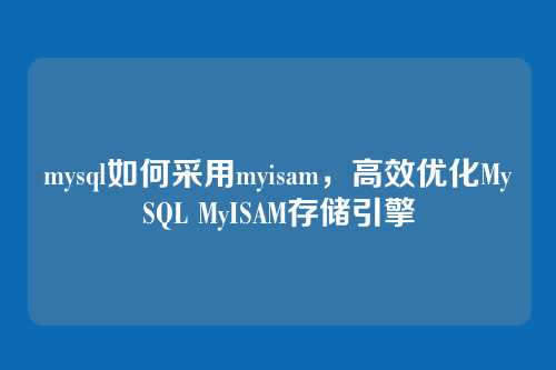 mysql如何采用myisam,高效优化MySQL MyISAM存储引擎
