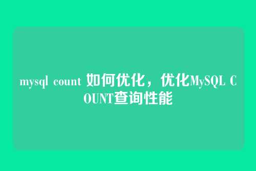mysql count 如何优化,优化MySQL COUNT查询性能