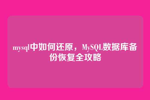 mysql中如何还原,MySQL数据库备份恢复全攻略