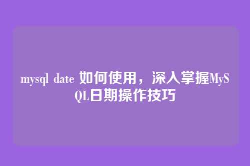 mysql date 如何使用，深入掌握MySQL日期操作技巧