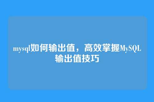 mysql如何输出值,高效掌握MySQL输出值技巧