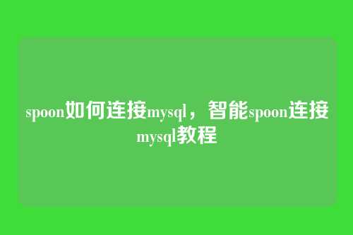 spoon如何连接mysql,智能spoon连接mysql教程