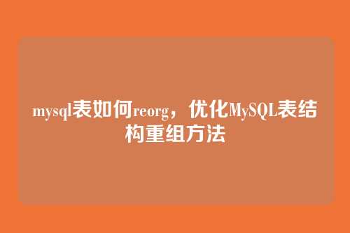mysql表如何reorg,优化MySQL表结构重组方法