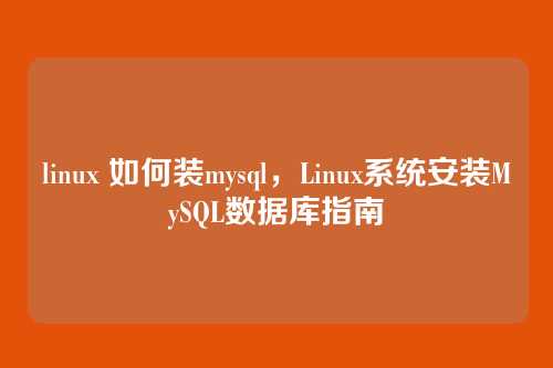 linux 如何装mysql,Linux系统安装MySQL数据库指南