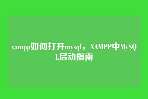 xampp如何打开mysql,XAMPP中MySQL启动指南