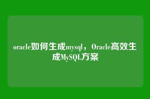 oracle如何生成mysql,Oracle高效生成MySQL方案