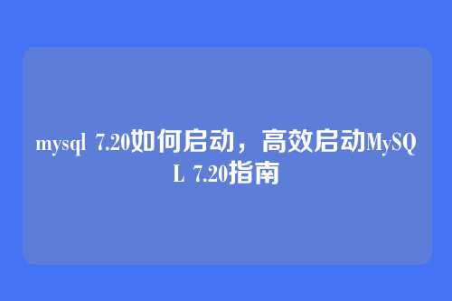 mysql 7.20如何启动,高效启动MySQL 7.20指南