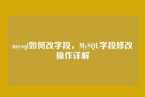 mysql如何改字段,MySQL字段修改操作详解