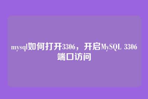 mysql如何打开3306,开启MySQL 3306端口访问