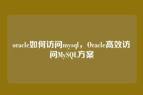 oracle如何访问mysql,Oracle高效访问MySQL方案