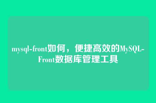 mysql-front如何,便捷高效的MySQL-Front数据库管理工具