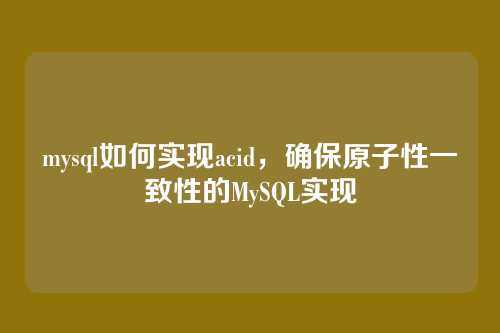 mysql如何实现acid,确保原子性一致性的MySQL实现
