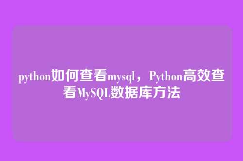 python如何查看mysql,Python高效查看MySQL数据库方法