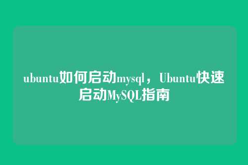 ubuntu如何启动mysql，Ubuntu快速启动MySQL指南