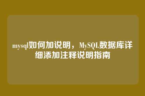 mysql如何加说明,MySQL数据库详细添加注释说明指南