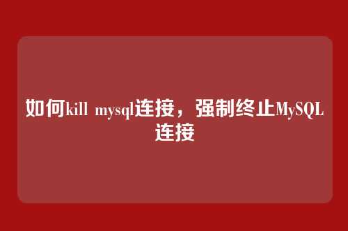 如何kill mysql连接,强制终止MySQL连接