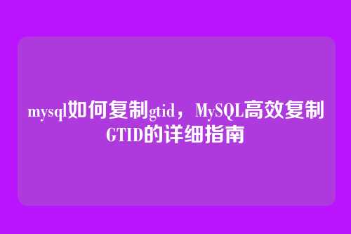 mysql如何复制gtid，MySQL高效复制GTID的详细指南