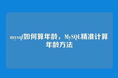 mysql如何算年龄,MySQL精准计算年龄方法