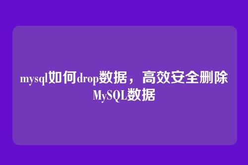 mysql如何drop数据,高效安全删除MySQL数据