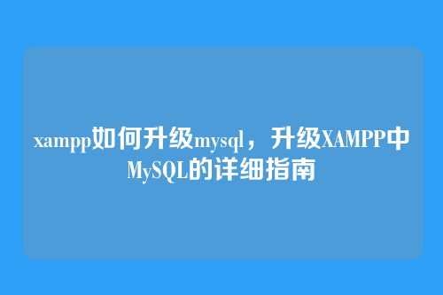 xampp如何升级mysql,升级XAMPP中MySQL的详细指南