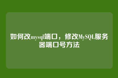 如何改mysql端口,修改MySQL服务器端口号方法