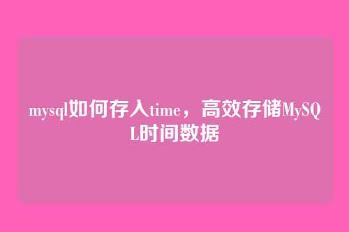 mysql如何存入time,高效存储MySQL时间数据