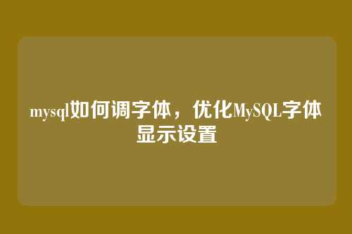 mysql如何调字体,优化MySQL字体显示设置