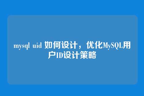 mysql uid 如何设计,优化MySQL用户ID设计策略