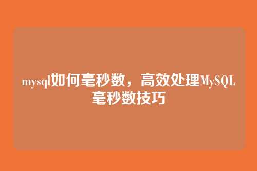 mysql如何毫秒数,高效处理MySQL毫秒数技巧