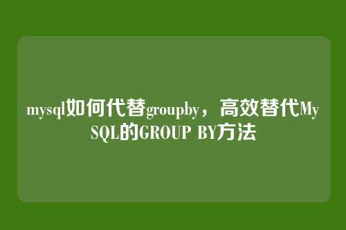mysql如何代替groupby，高效替代MySQL的GROUP BY方法