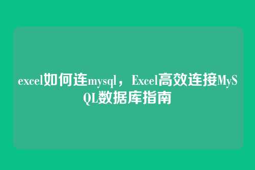 excel如何连mysql,Excel高效连接MySQL数据库指南