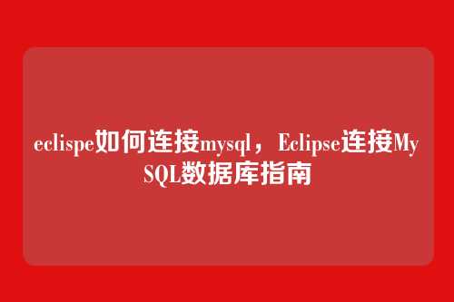 eclispe如何连接mysql，Eclipse连接MySQL数据库指南
