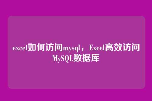 excel如何访问mysql,Excel高效访问MySQL数据库