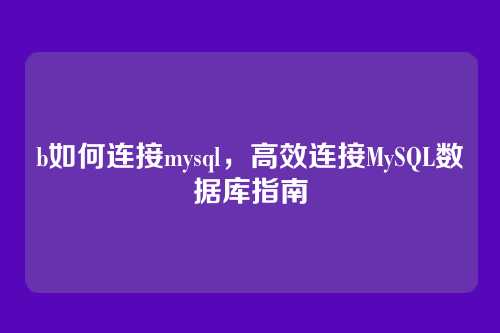 b如何连接mysql,高效连接MySQL数据库指南