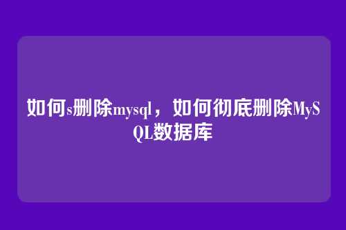 如何s删除mysql,如何彻底删除MySQL数据库