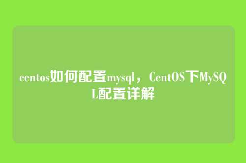 centos如何配置mysql，CentOS下MySQL配置详解