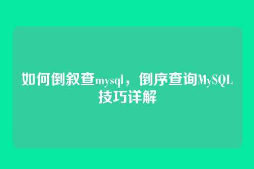 如何倒叙查mysql,倒序查询MySQL技巧详解