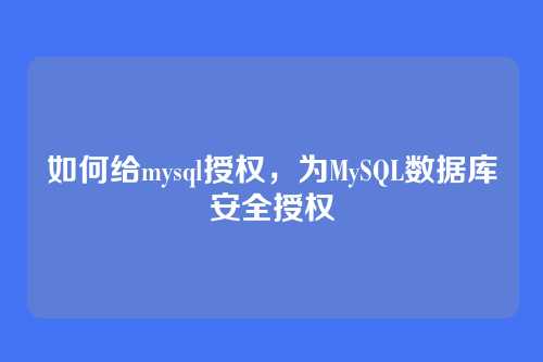 如何给mysql授权,为MySQL数据库安全授权