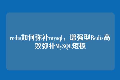 redis如何弥补mysql,增强型Redis高效弥补MySQL短板