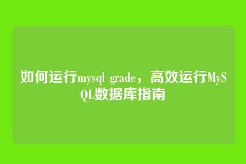 如何运行mysql grade,高效运行MySQL数据库指南
