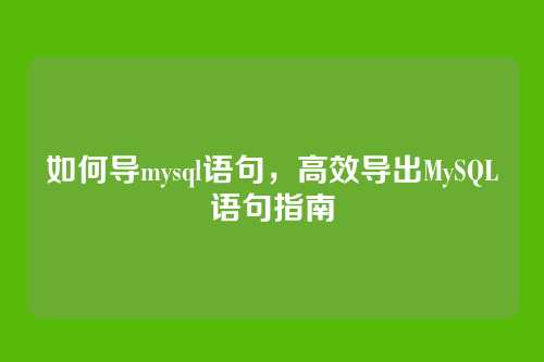 如何导mysql语句,高效导出MySQL语句指南