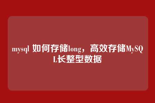 mysql 如何存储long,高效存储MySQL长整型数据