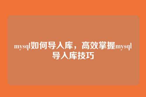 mysql如何导入库,高效掌握mysql导入库技巧