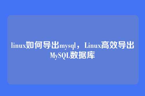 linux如何导出mysql,Linux高效导出MySQL数据库