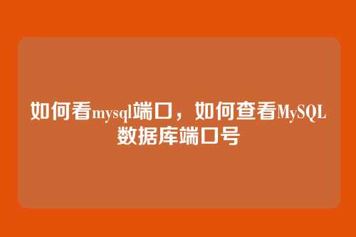 如何看mysql端口,如何查看MySQL数据库端口号