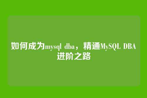 如何成为mysql dba,精通MySQL DBA进阶之路