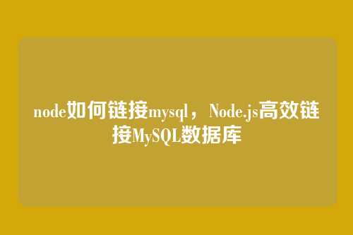 node如何链接mysql,Node.js高效链接MySQL数据库