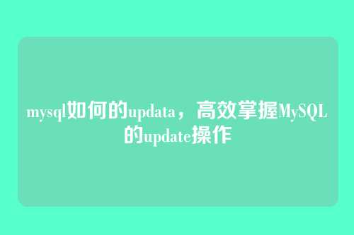 mysql如何的updata,高效掌握MySQL的update操作