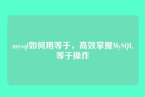 mysql如何用等于,高效掌握MySQL等于操作