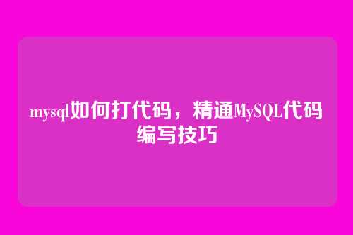 mysql如何打代码,精通MySQL代码编写技巧